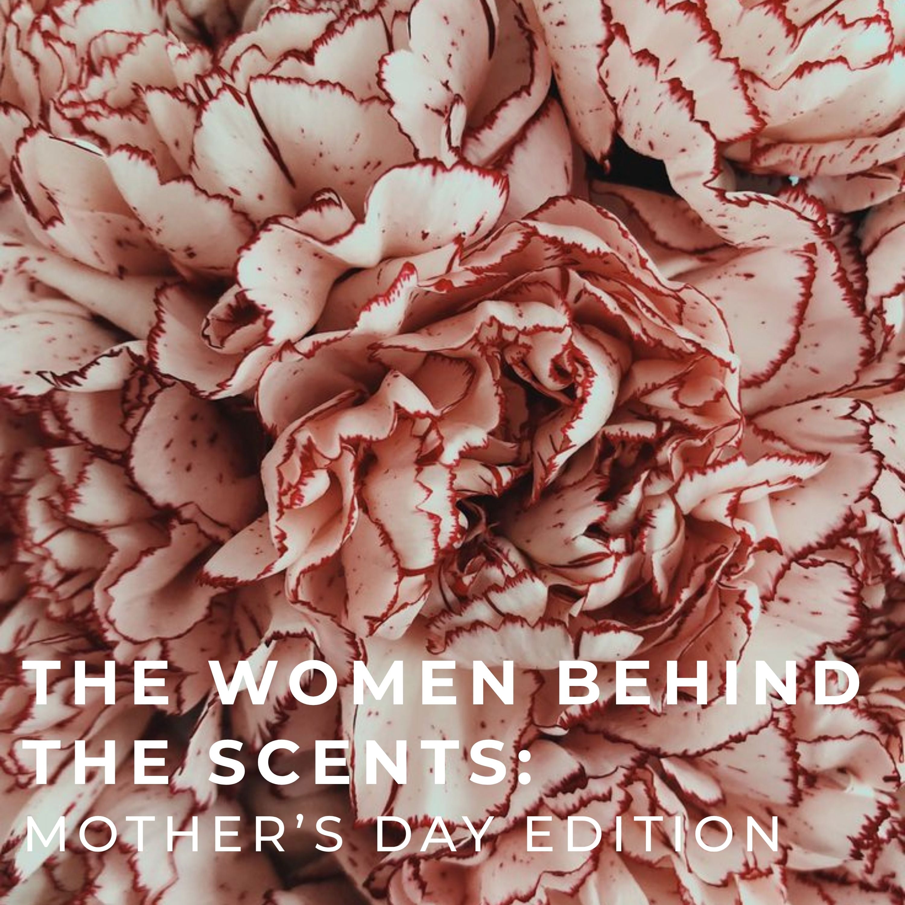 The Women Behind The Fragrances: Mother's Day Edition